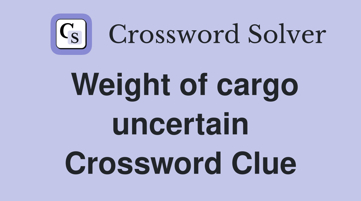 weight-of-cargo-uncertain-crossword-clue-answers-crossword-solver